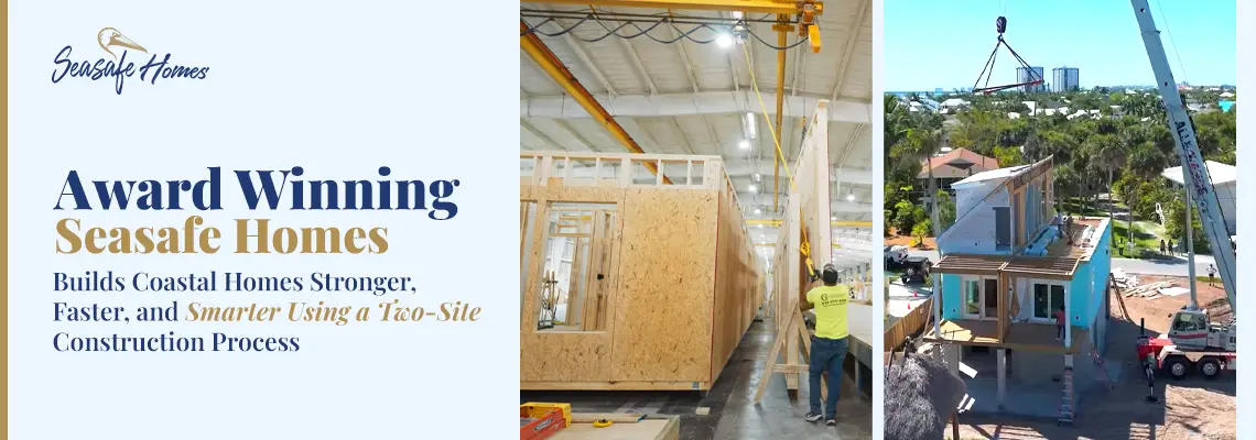 Award Winning Seasafe Homes Builds Coastal Homes Stronger, Faster, and Smarter Using a Two-Site Construction Process